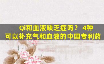Qi和血液缺乏症吗？ 4种可以补充气和血液的中国专利药